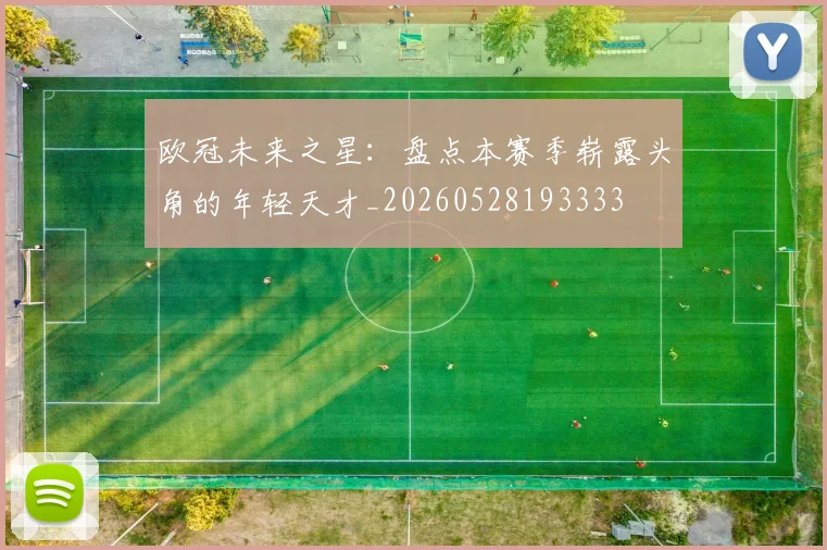 欧冠未来之星：盘点本赛季崭露头角的年轻天才_20260528193333