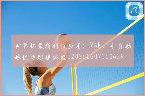 世界杯最新科技应用：VAR、半自动越位与球迷体验_20260607160629