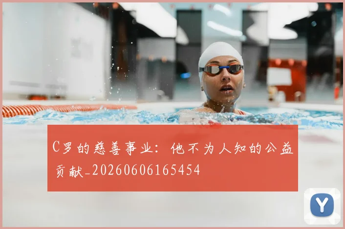 C罗的慈善事业:他不为人知的公益贡献_20260606165454