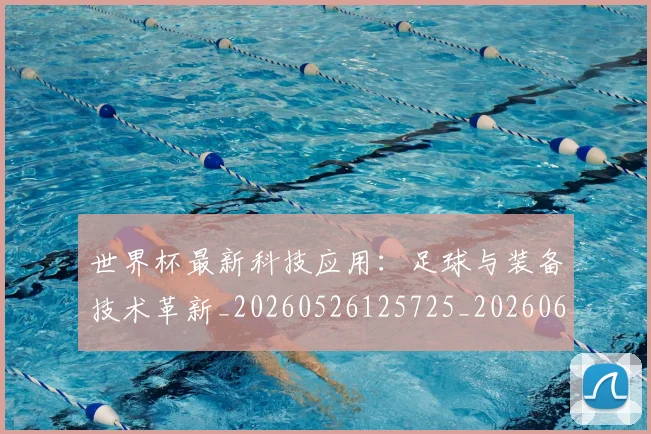 世界杯最新科技应用：足球与装备技术革新_20260526125725_20260607160631