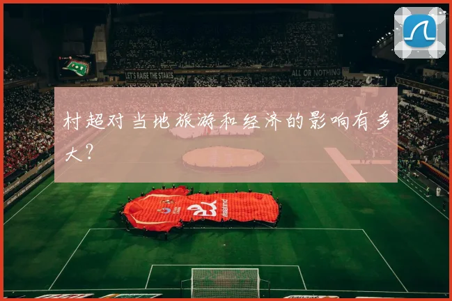 村超对当地旅游和经济的影响有多大?