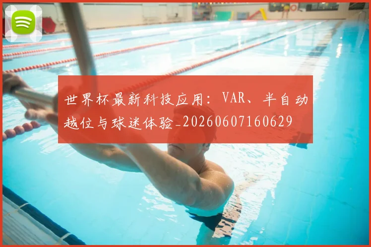 世界杯最新科技应用：VAR、半自动越位与球迷体验_20260607160629