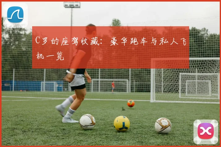 C罗的座驾收藏：豪华跑车与私人飞机一览