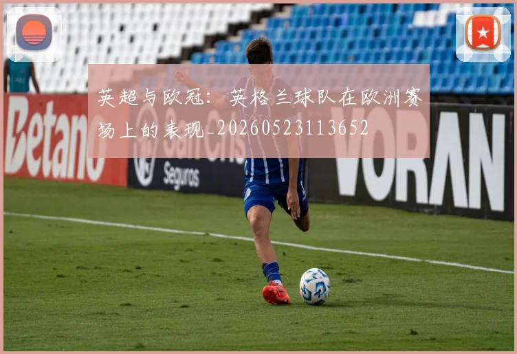 英超与欧冠：英格兰球队在欧洲赛场上的表现_20260523113652